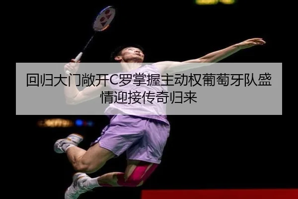 回归大门敞开C罗掌握主动权葡萄牙队盛情迎接传奇归来